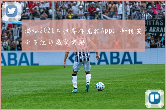 揭秘2021年世界杯竞猜App：如何安全下注与赢取奖励
