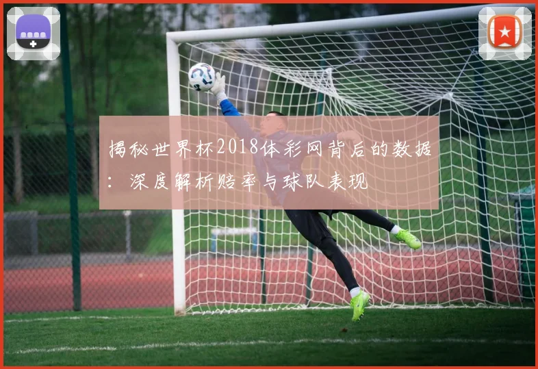 揭秘世界杯2018体彩网背后的数据：深度解析赔率与球队表现